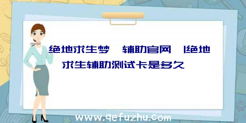 「绝地求生梦魇辅助官网」|绝地求生辅助测试卡是多久